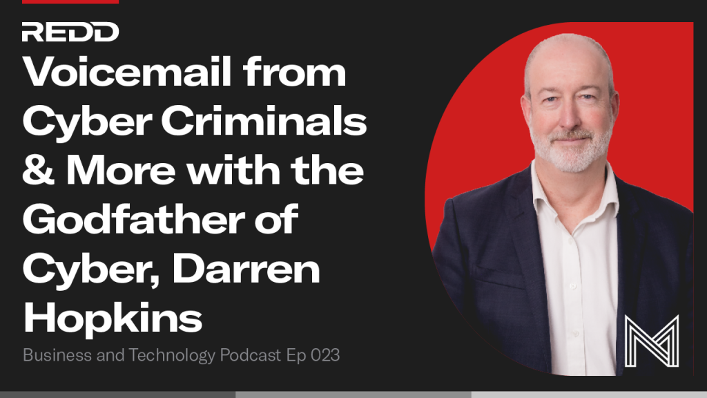 In Episode 023 of REDD’s Business and Technology Podcast, our hosts Jackson Barnes (Head of Business Development – REDD), Brad Ferris (CEO – REDD), Nigel Heyn (Founder – REDD), interview Darren Hopkins who is the Cyber Partner at McGrathNicol with over 30 years protecting and responding to cyber threats here in Southeast Queensland.
